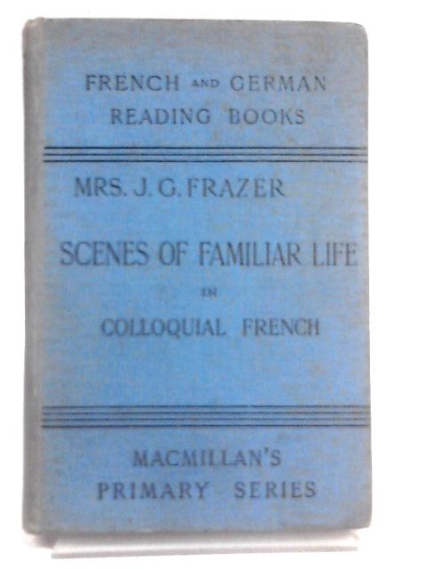 Scenes Of Familiar Life Arranged Progressively For Students Of Colloquial French par Frazer J.G. (Lilly Gorve)