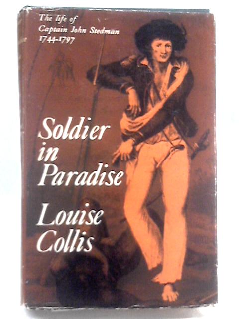 Soldier in Paradise: The life of Captain John Stedman, 1744-1797 By Louise Collis