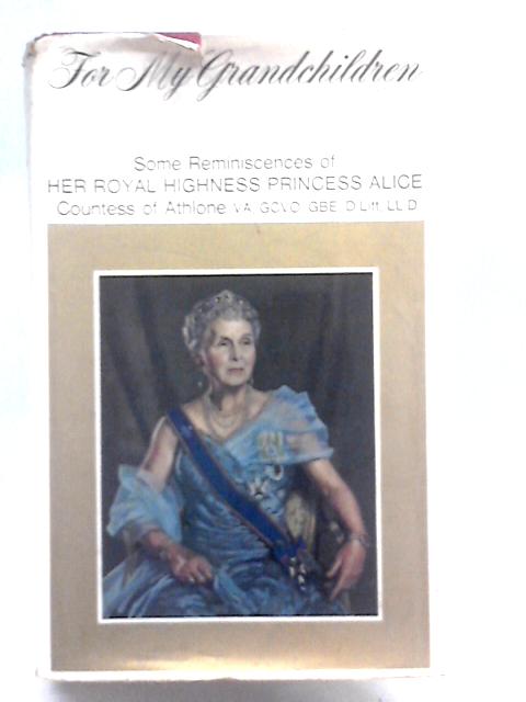 For My Grandchildren. Some Reminiscences Of HRH Princess Alice By Her Royal Highness Princess Alice