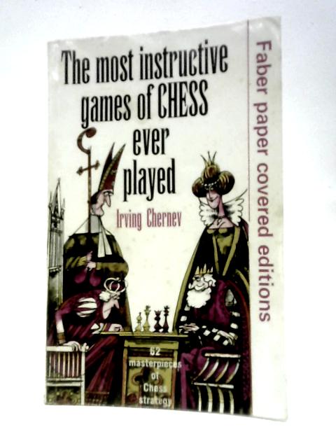 The Most Instructive Games of Chess Ever Played: 62 Masterpieces of Chess Strategy By Irving Chernev