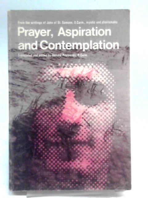 Prayer, Aspiration And Contemplation: Selections From The Writings Of John Of St. Samson, O. Carm., Mystic And Charismatic By John of St Samson