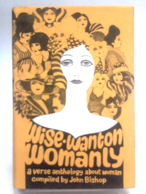 Wise, Wanton, Womanly: A Verse Anthology About Woman. By John Bishop
