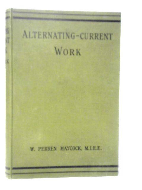 Alternating-current Work, An Introductory Book For Engineers And Students By W.Perren Maycock