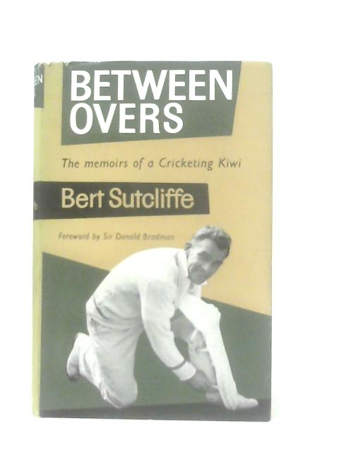 Between Overs: Memoirs of a Cricketing Kiwi By Bert Sutcliffe
