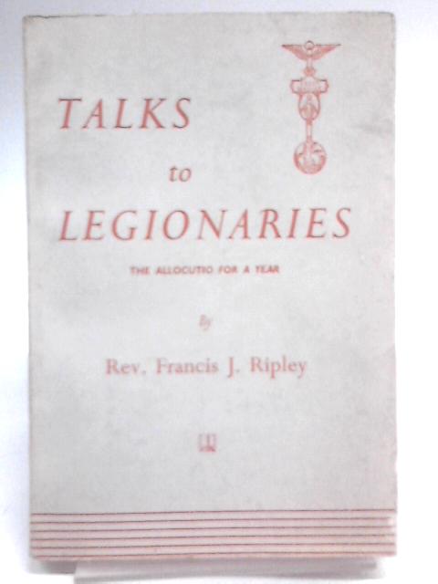 Talkd To Legionaries - The Allocutio For A Year By Rev. Francis J. Ripley