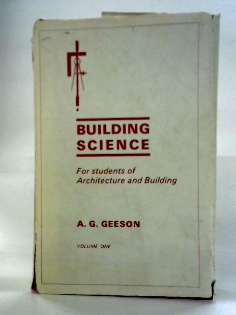 Building Science : For Students Of Architecture And Building Volume 1 By Alfred G. Geeson