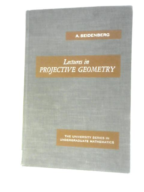 Lectures in Projective Geometry (University Series in Undergraduate Mathematics) By Abraham Seidenberg