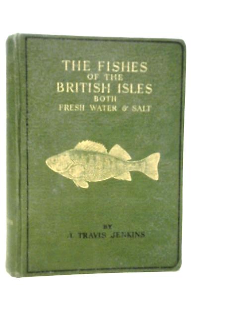 The Fishes of the British Isles Both Fresh Water and Salt By J.Travis Jenkins