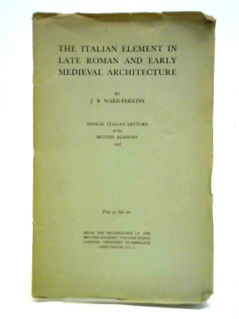 The Italian Element in Late Roman and Early Medieval Architecture By J. B. Ward-Perkins