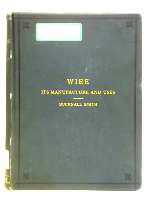 A Treatise Upon Wire, Its Manufacture And Uses By J. Bucknall Smith