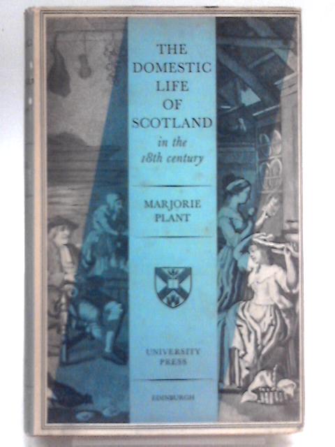 The Domestic Life of Scotland in the Eighteenth Century By Marjorie Plant