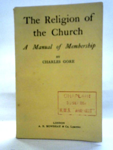The Religion of the Church As Presented In The Church Of England - A Manual Of Membership By Charles Gore