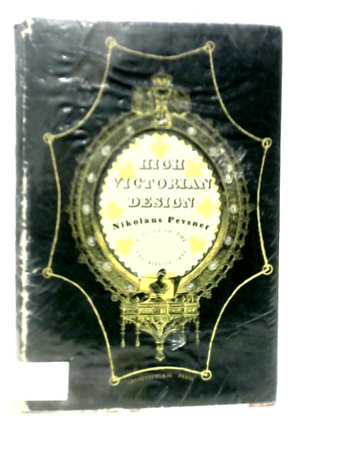 High Victorian Design: A Study Of The Exhibits Of 1851 By Nikolaus Pevsner