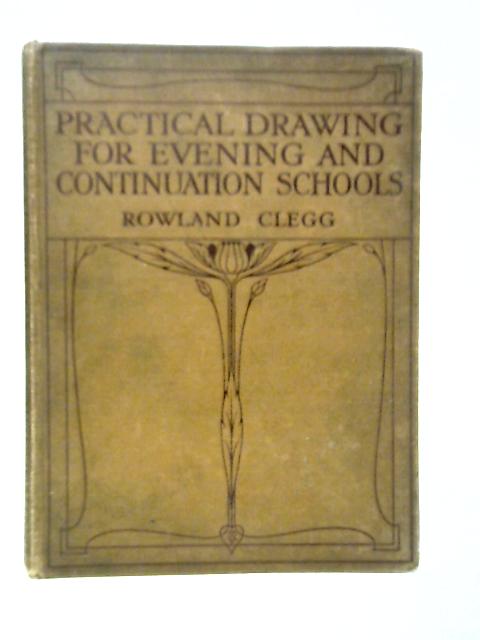 Practical Drawing for Evening & Continuation Schools By Rowland Clegg