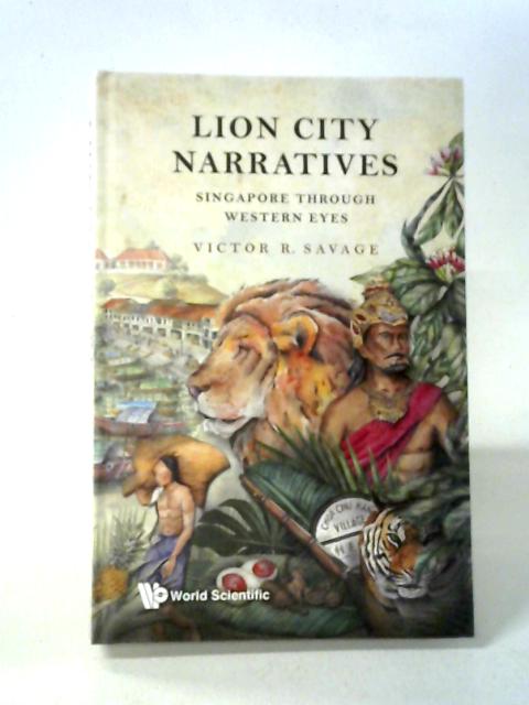 Lion City Narratives: Singapore Through Western Eyes par Victor R. Savage