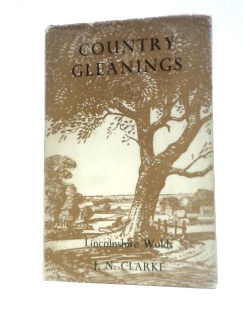 Country Gleanings from the Lincolnshire Wolds By J.N.Clarke