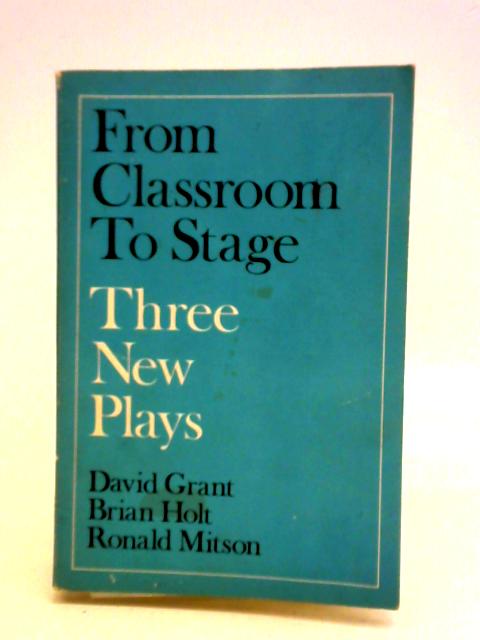 From Classroom to Stage: Three New Plays von Brian Holt, David Grant, and Ronald Mitson