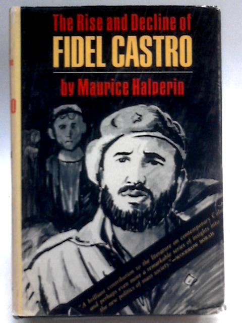 Rise and Decline of Fidel Castro By Maurice Halperin