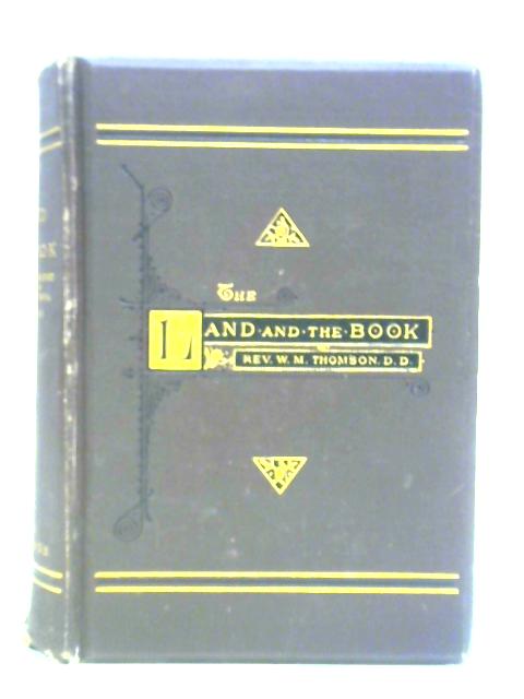 The Land and the Book: or, Biblical Illustrations Drawn from the Manners and Customs, the Scenes and Scenery of the Holy Land By W. M. Thomson