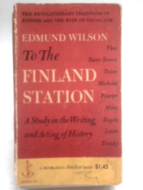 To the Finland Station: A Study in the Writing and Acting of History By Edmund Wilson