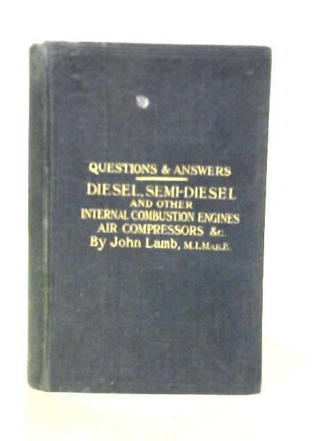 Questions and Answers on the Construction and Operation of Diesel, Semi-Diesel and Other Internal Combustion Engines, Air Compressors etc By John Lamb