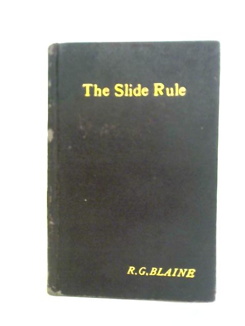 The Slide Rule: Some Quick And Easy Methods Of Calculating, A Simple Explanation Of The Theory By Robert Gordon Blaine