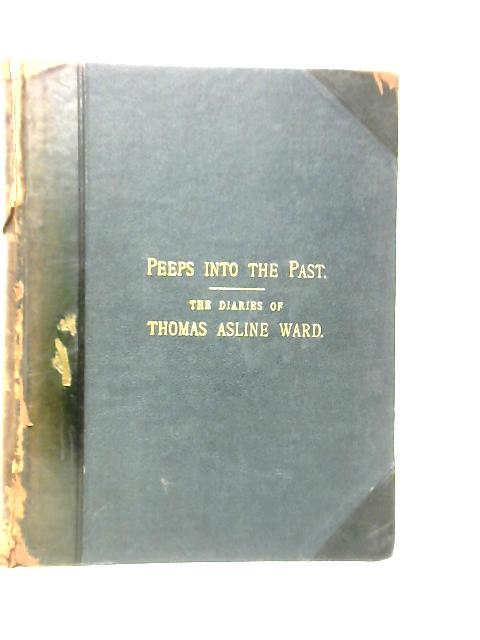 Peeps Into The Past, Being Passages From The Diary Of Thomas Asline Wood By Thomas Asline Ward