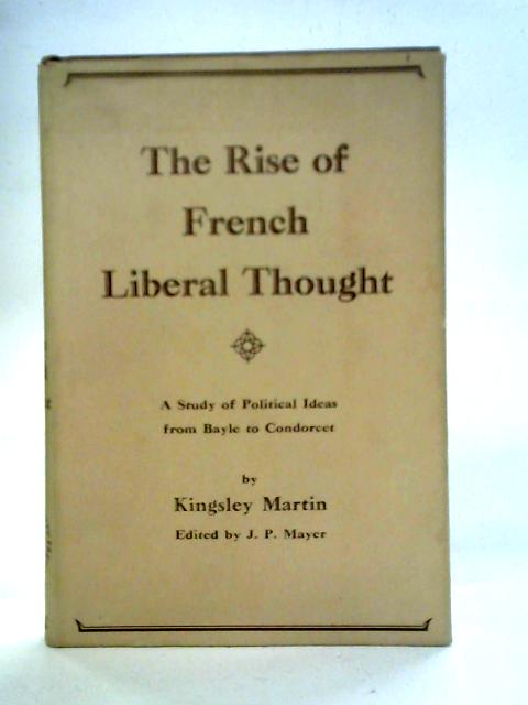 The Rise Of French Liberal Thought: A Study Of Political Ideas From Bayle To Condorcet By Kingsley Martin