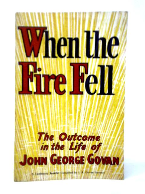When The Fire Fell: The Outcome In The Life Of John George Govan By I.R.Govan Stewart