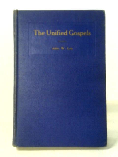 The Unified Gospels The Complete Life Of Christ In The World Of The Evangelists von John W. Lea