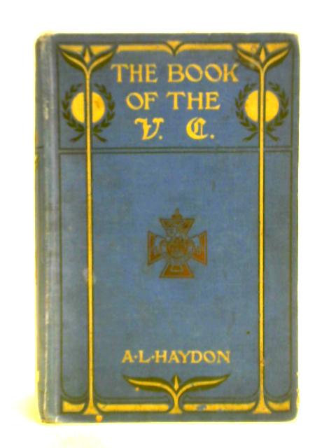 Book Of The V. C.: A Record Of The Deeds Of Heroism For Which The Victoria Cross Has Been Bestowed, From Its Institution In 1857, To The Present Time By A. L. Haydon