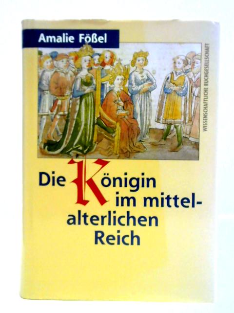 Die Konigin Im Mittelalterlichen Reich. Herrschaftsausubung, Herrschaftsrechte, Handlungsspielraume By Amalie Fossel