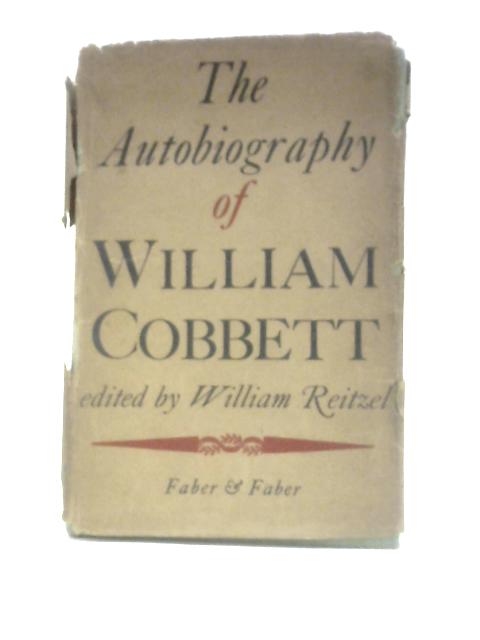 The Autobiography of William Cobbett: The Progress of a Plough-boy to a Seat in Parliament By William Cobbett