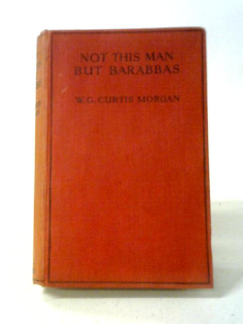 Not This Man, But Barabbas von W G Curtis. Morgan