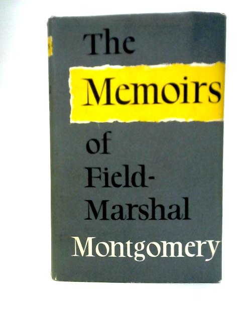 The Memoirs Of Field-Marshal The Viscount Montgomery Of Alamein By Field-Marshal Montgomery