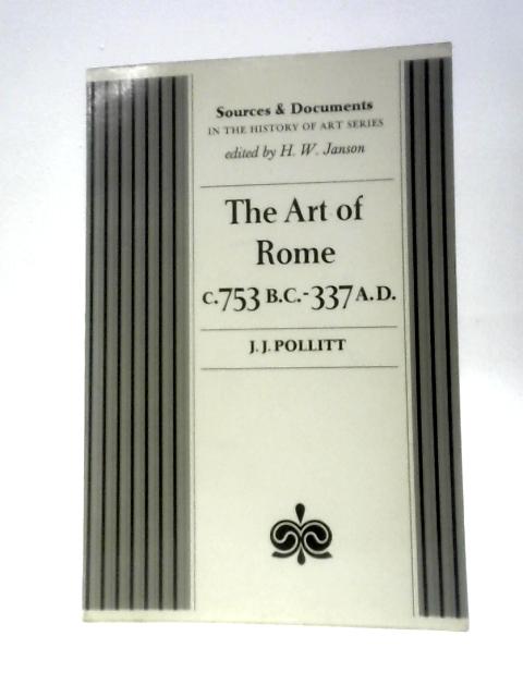 The Art Of Rome C.753 B.C.-337 A.D: Sources And Documents (Sources And Documents In The History Of Art Series) By J.J.Pollitt