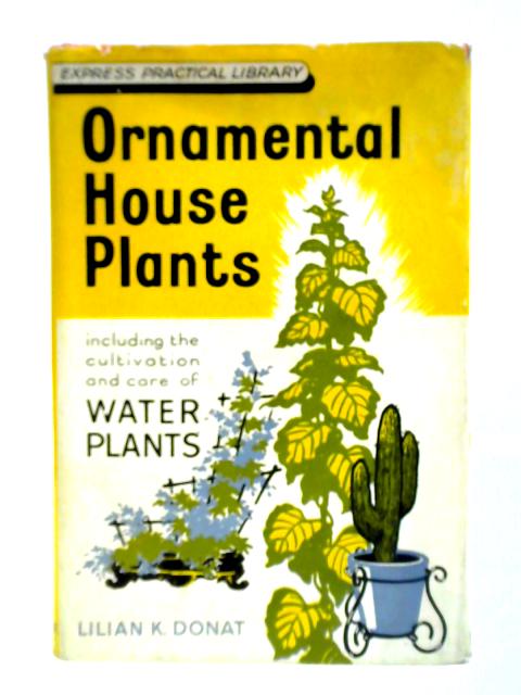 Ornamental House Plants By Lilian K. Donat