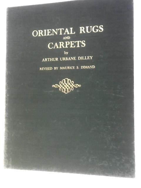 Oriental Carpets and Rugs By Arthur Urbane Dilley Maurice S Dimand (Ed.)