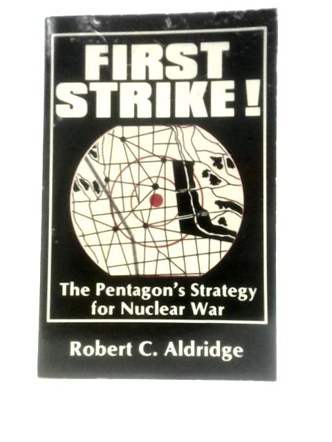 First Strike! the Pentagon's Strategy for the Nuclear War By Robert C.Aldridge