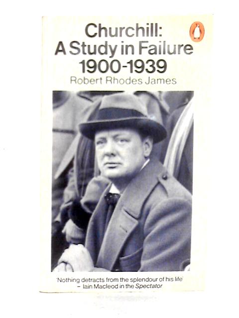 Churchill: A Study In Failure 1900-1939 By Robert Rhodes James