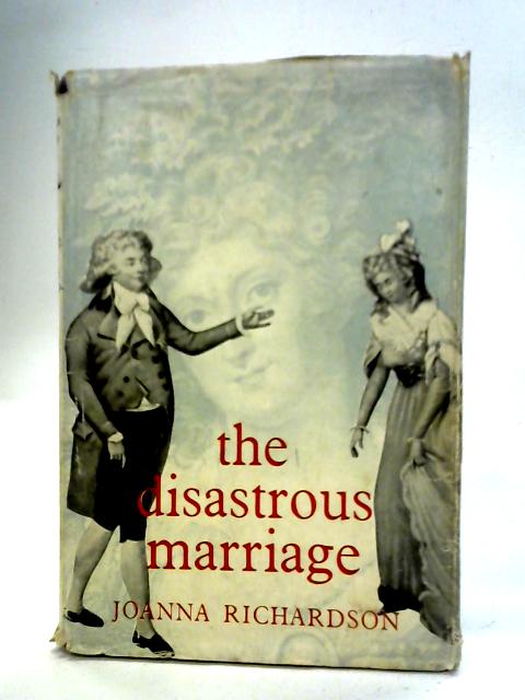 The Disastrous Marriage: a Study of George IV and Caroline of Brunswick By Joanna Richardson