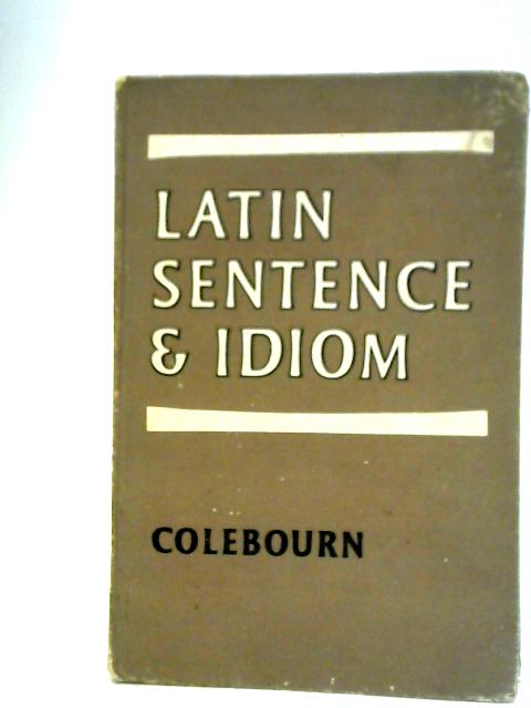 Latin Sentence and Idiom : A Composition Course By R. Colebourn