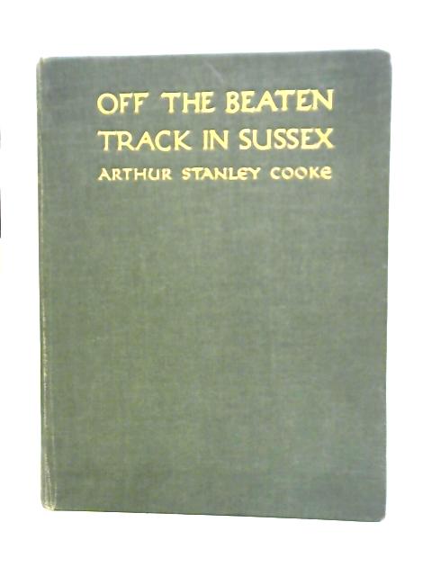 Off the Beaten Track in Sussex: Sketches, Literary and Artistic By Arthur Stanley Cooke