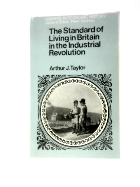 The Standard of Living in Britain in the Industrial Revolution (Debates in Economic History) By Arthur J.Taylor