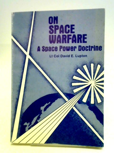 On Space Warfare: A Space Power Doctrine von David E. Lupton