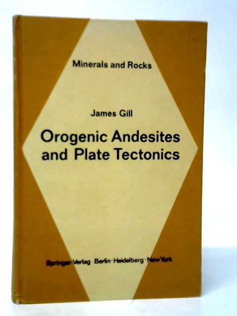Orogenic Andesites and Plate Tectonics Vol.16 Minerals and Rocks By James Gill