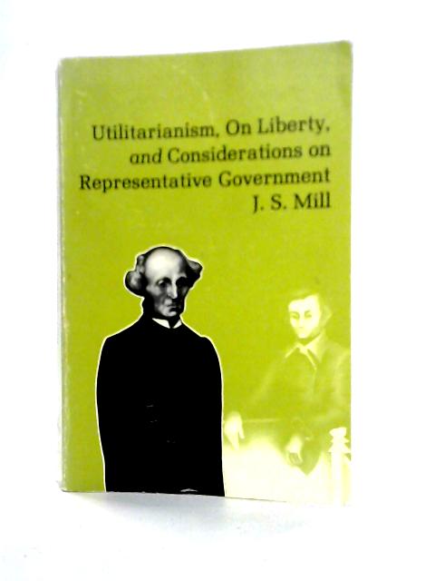 Utilitarianism, Liberty, Representative Government By John Stuart Mill