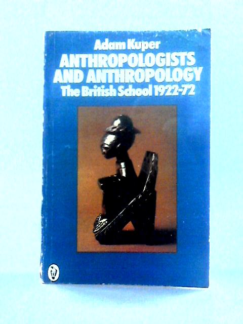 Anthropologists And Anthropology: The British School 1922-1972: British School, 1922-72 (Peregrine Books) By Adam Kuper