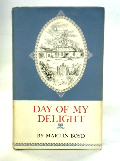 Day Of My Delight - An Anglo-Australian Memoir By Martin Boyd