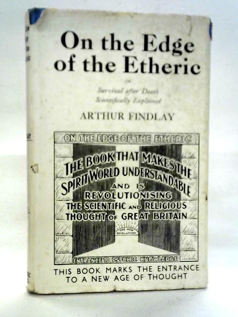 On the Edge of the Etheric: Or Survival After Death Scientifically Explained von Arthur Findlay